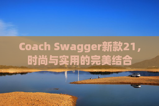 Coach Swagger新款21,时尚与实用的完美结合 Coach Swagger新款21,时尚与实用的完美结合
